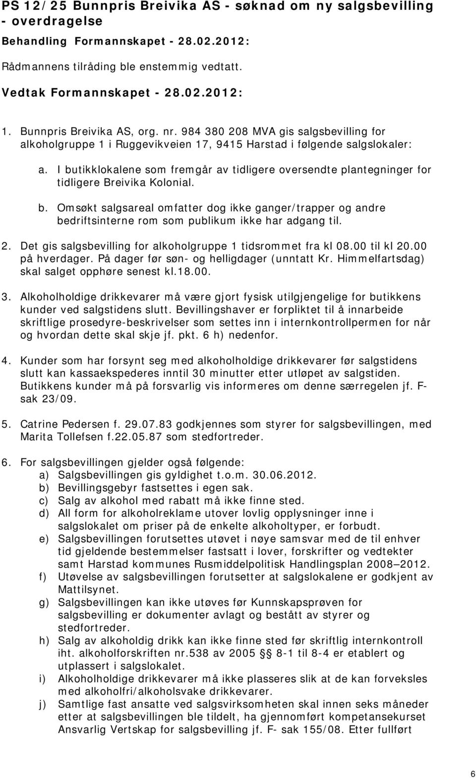 I butikklokalene som fremgår av tidligere oversendte plantegninger for tidligere Breivika Kolonial. b. Omsøkt salgsareal omfatter dog ikke ganger/trapper og andre bedriftsinterne rom som publikum ikke har adgang til.