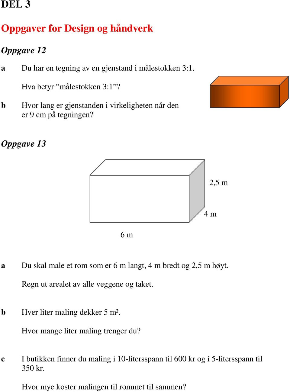 Oppgve 13 2,5 m 4 m 6 m Du skl mle et rom som er 6 m lngt, 4 m redt og 2,5 m høyt. Regn ut relet v lle veggene og tket.