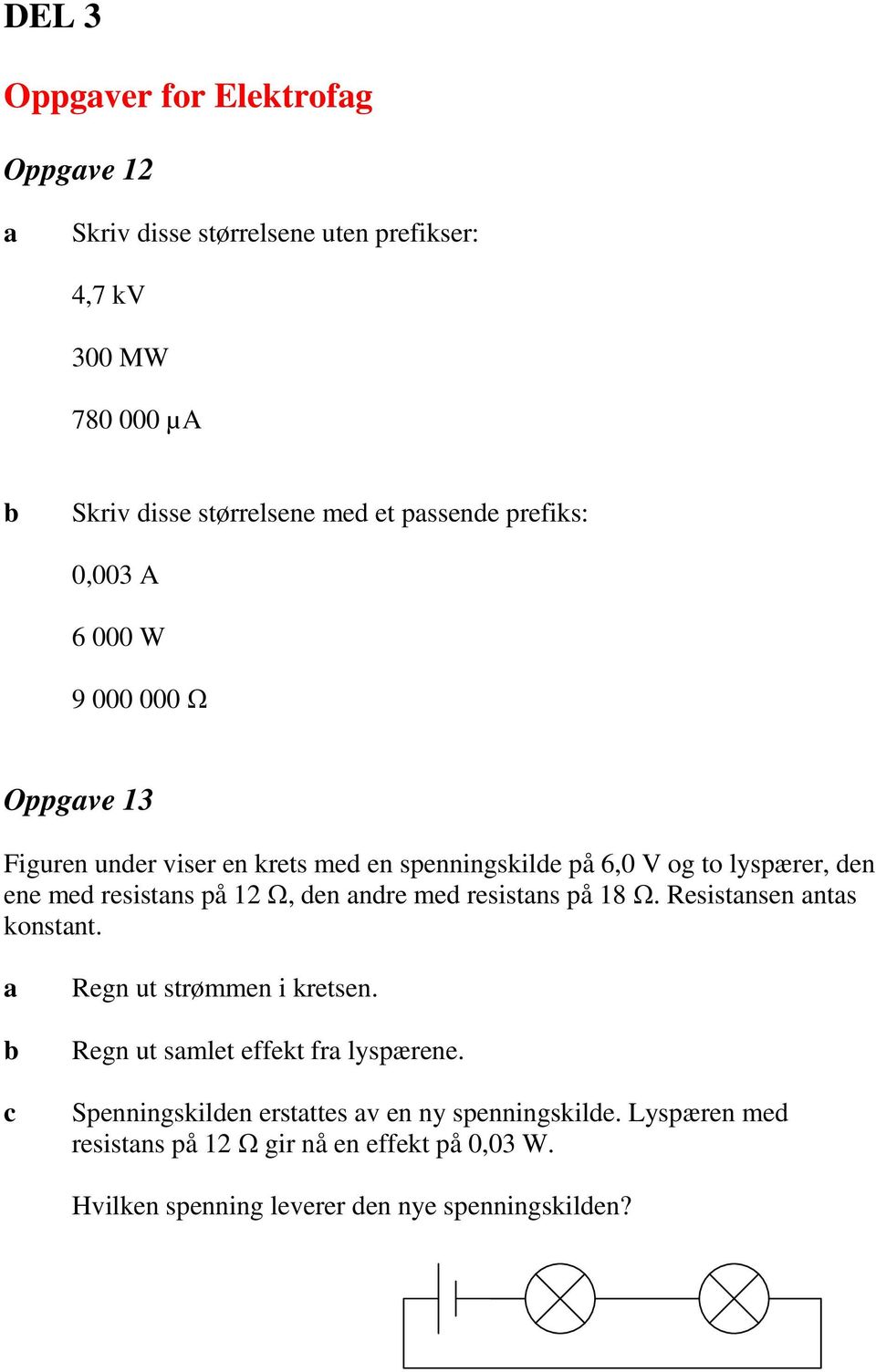 resistns på 12 Ω, den ndre med resistns på 18 Ω. Resistnsen nts konstnt. c Regn ut strømmen i kretsen. Regn ut smlet effekt fr lyspærene.