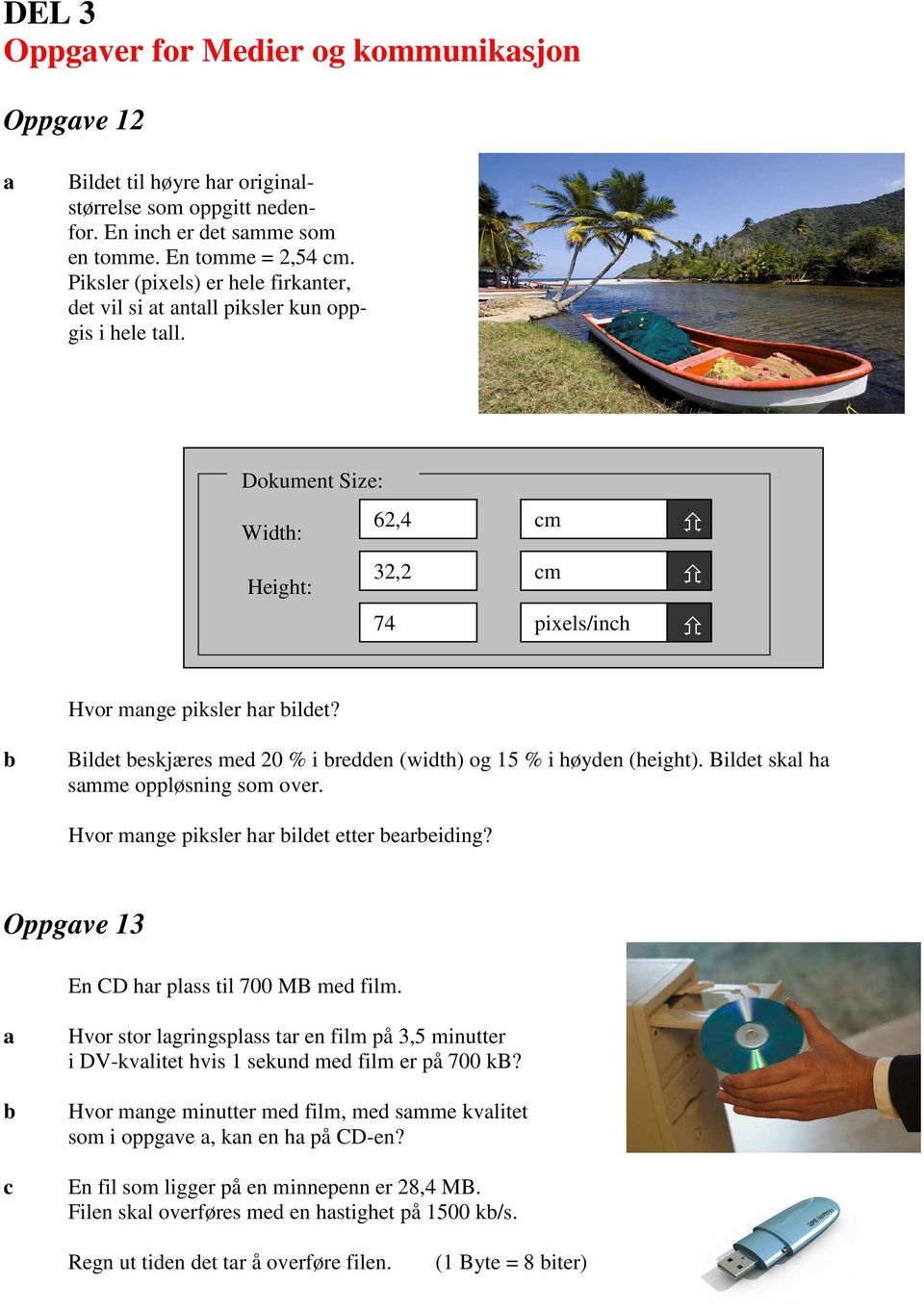 Bildet eskjæres med 20 % i redden (width) og 15 % i høyden (height). Bildet skl h smme oppløsning som over. Hvor mnge piksler hr ildet etter ereiding? Oppgve 13 En CD hr plss til 700 MB med film.