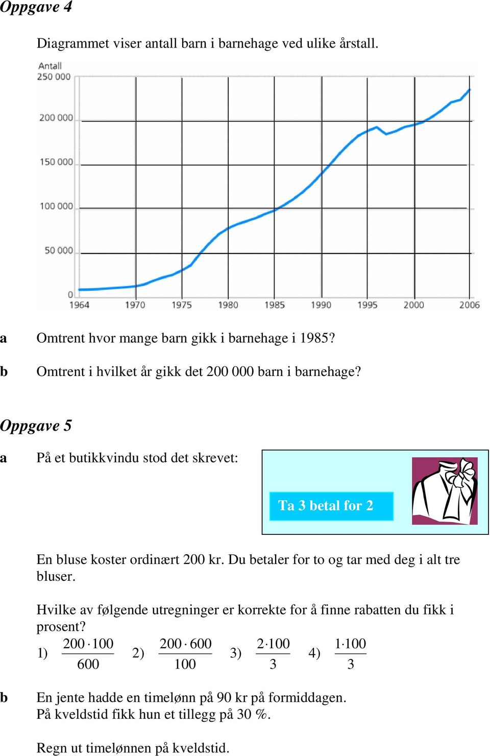 Oppgve 5 På et utikkvindu stod det skrevet: T 3 etl for 2 En luse koster ordinært 200 kr. Du etler for to og tr med deg i lt tre luser.