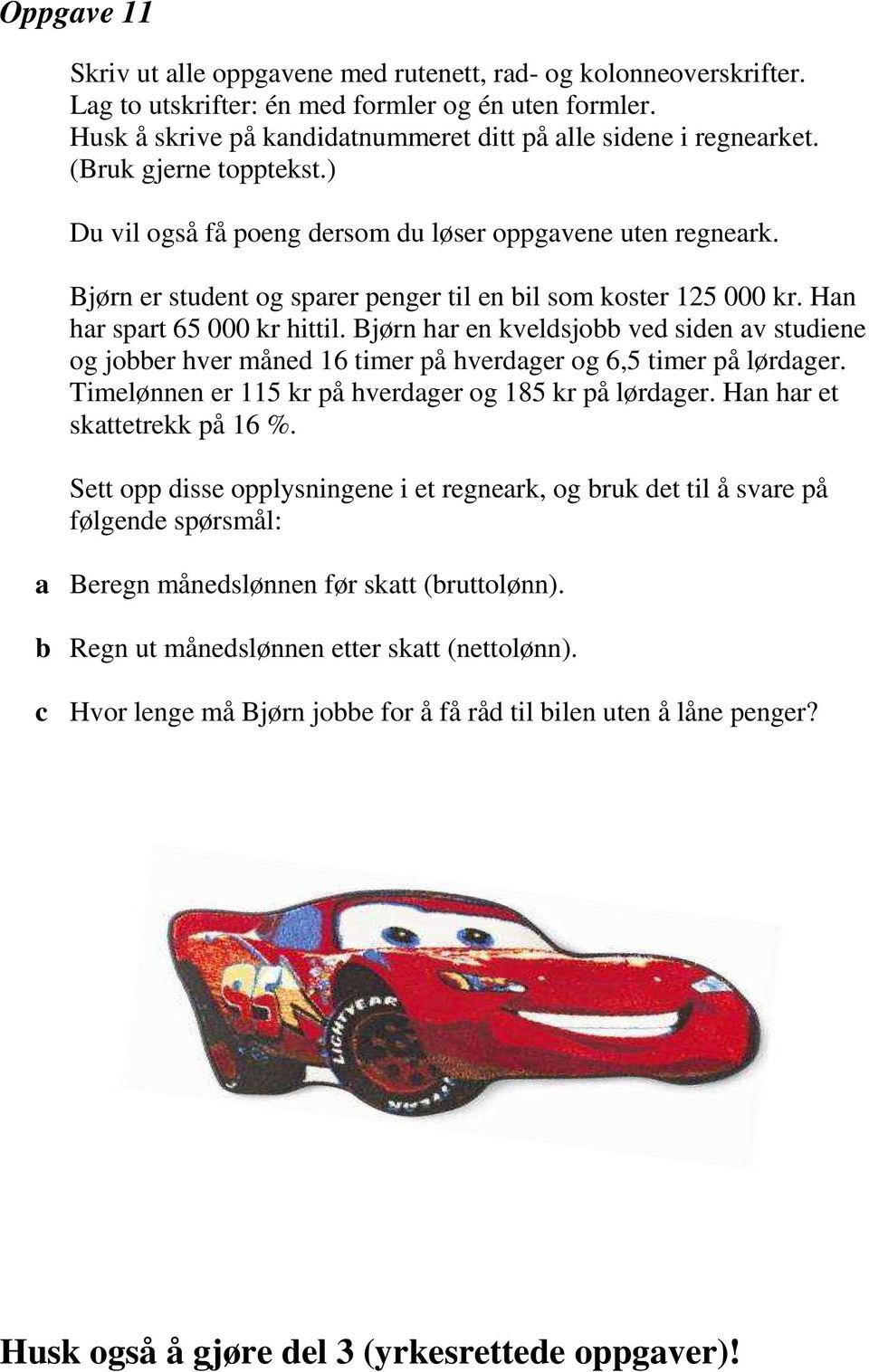 Bjørn hr en kveldsjo ved siden v studiene og joer hver måned 16 timer på hverdger og 6,5 timer på lørdger. Timelønnen er 115 kr på hverdger og 185 kr på lørdger. Hn hr et skttetrekk på 16 %.