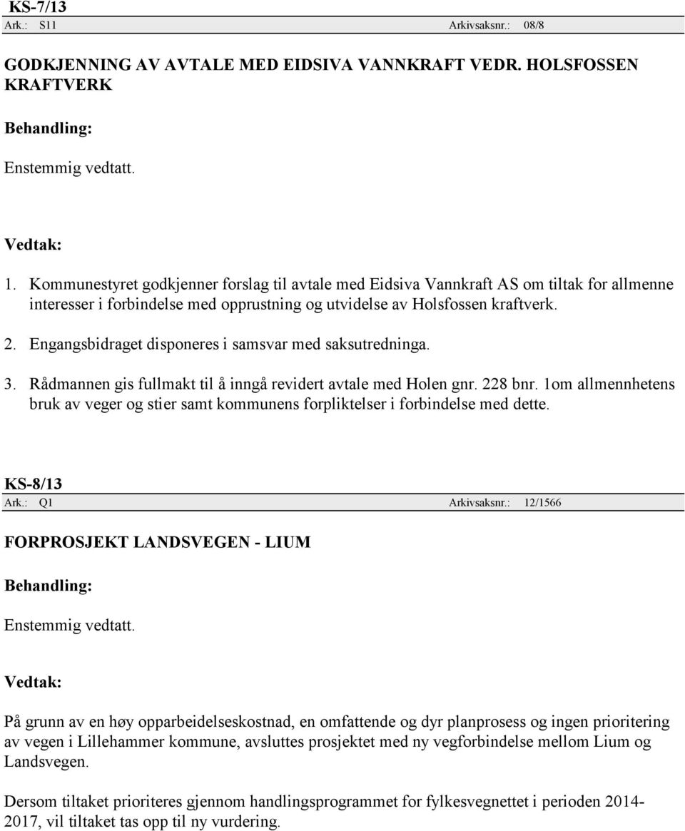 Engangsbidraget disponeres i samsvar med saksutredninga. 3. Rådmannen gis fullmakt til å inngå revidert avtale med Holen gnr. 228 bnr.