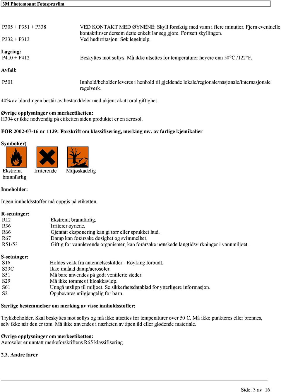 Avfall: P501 Innhold/beholder leveres i henhold til gjeldende lokale/regionale/nasjonale/internasjonale regelverk. 40% av blandingen består av bestanddeler med ukjent akutt oral giftighet.