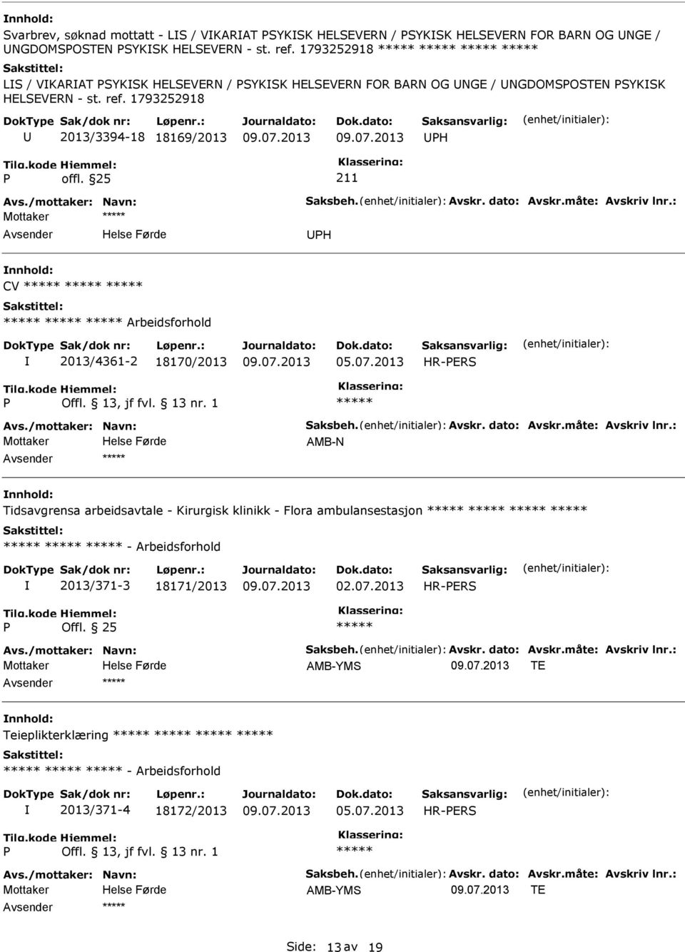 måte: Avskriv lnr.: H CV Arbeidsforhold 2013/4361-2 18170/2013 05.07.2013 HR-ERS Avs./mottaker: Navn: Saksbeh. Avskr. dato: Avskr.måte: Avskriv lnr.: Mottaker AMB-N Tidsavgrensa arbeidsavtale - Kirurgisk klinikk - Flora ambulansestasjon - Arbeidsforhold 2013/371-3 18171/2013 02.