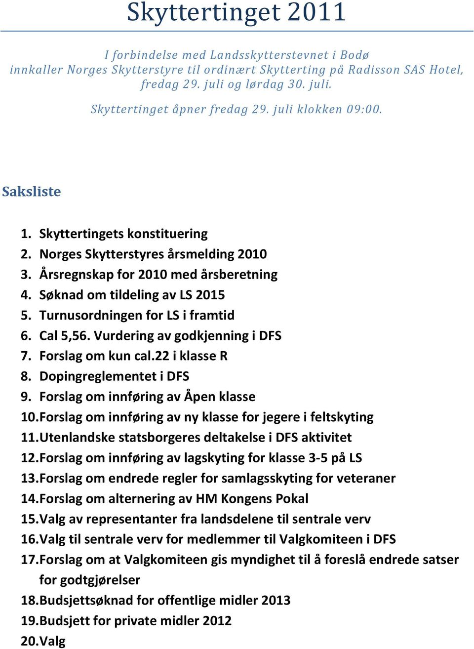 Turnusordningen for LS i framtid 6. Cal 5,56. Vurdering av godkjenning i DFS 7. Forslag om kun cal.22 i klasse R 8. Dopingreglementet i DFS 9. Forslag om innføring av Åpen klasse 10.