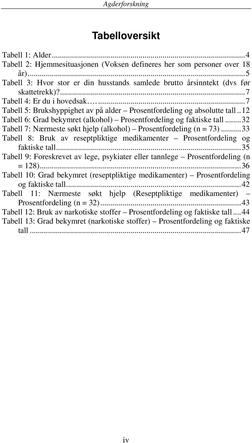 ..32 Tabell 7: Nærmeste søkt hjelp (alkohol) Prosentfordeling (n = 73)...33 Tabell 8: Bruk av reseptpliktige medikamenter Prosentfordeling og faktiske tall.