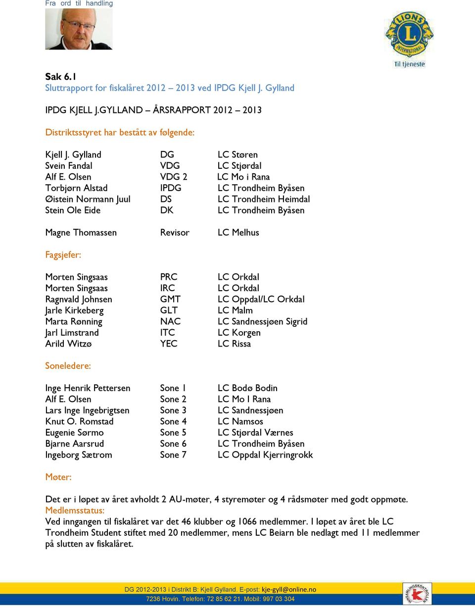 Olsen VDG 2 LC Mo i Rana Torbjørn Alstad IPDG LC Trondheim Byåsen Øistein Normann Juul DS LC Trondheim Heimdal Stein Ole Eide DK LC Trondheim Byåsen Magne Thomassen Revisor LC Melhus Fagsjefer: