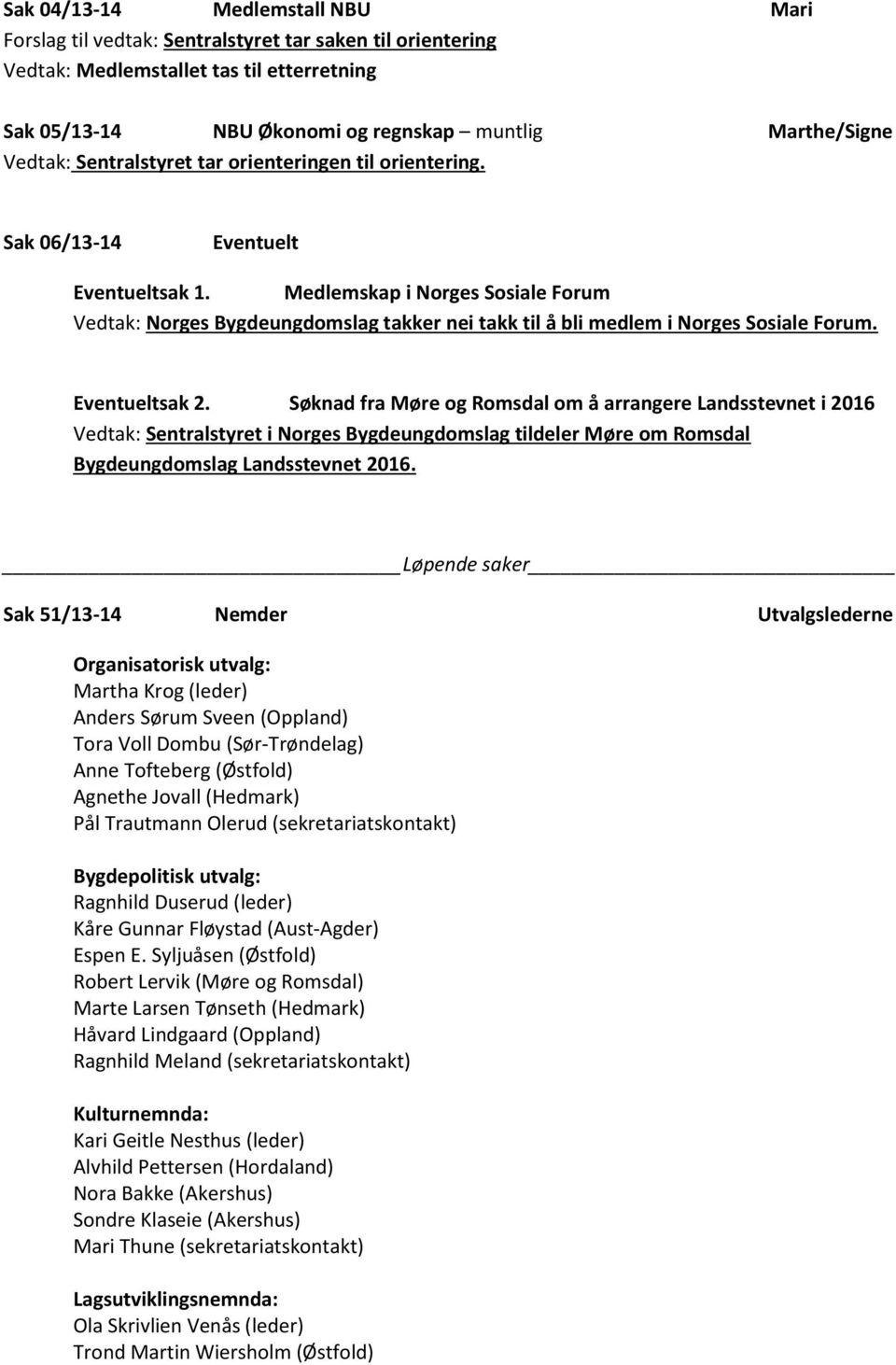 Medlemskap i Norges Sosiale Forum Vedtak: Norges Bygdeungdomslag takker nei takk til å bli medlem i Norges Sosiale Forum. Eventueltsak 2.