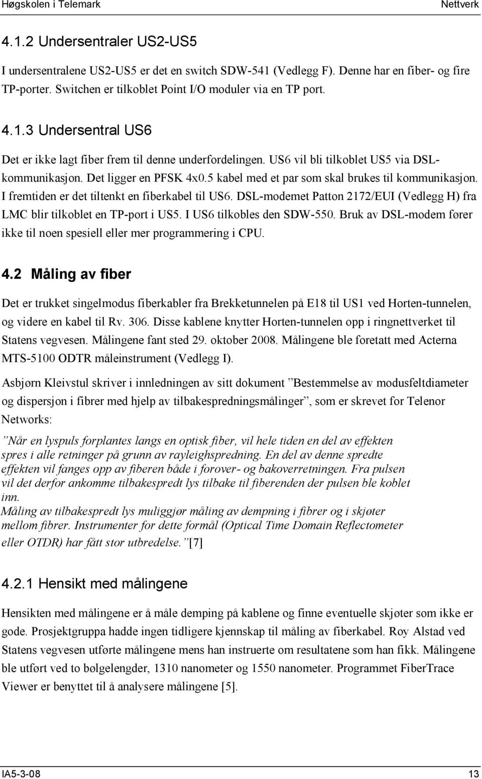 DSL-modemet Patton 2172/EUI (Vedlegg H) fra LMC blir tilkoblet en TP-port i US5. I US6 tilkobles den SDW-550. Bruk av DSL-modem fører ikke til noen spesiell eller mer programmering i CPU. 4.