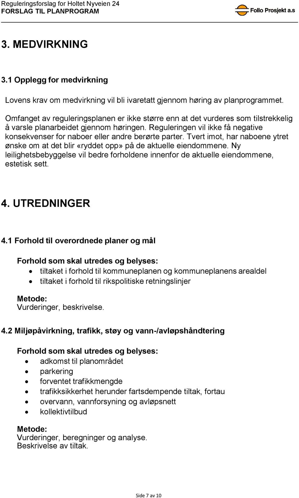 Reguleringen vil ikke få negative konsekvenser for naboer eller andre berørte parter. Tvert imot, har naboene ytret ønske om at det blir «ryddet opp» på de aktuelle eiendommene.