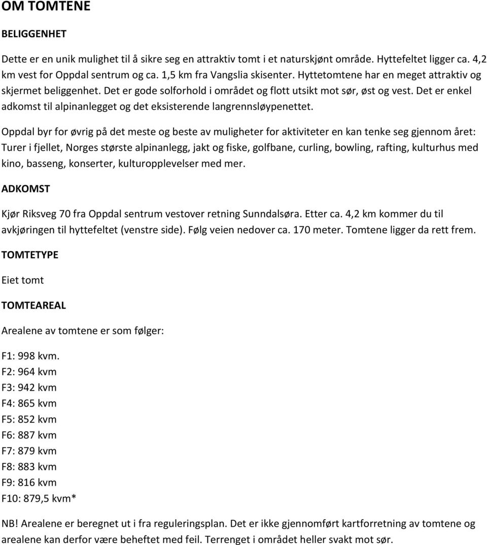 Det er enkel adkomst til alpinanlegget og det eksisterende langrennsløypenettet.