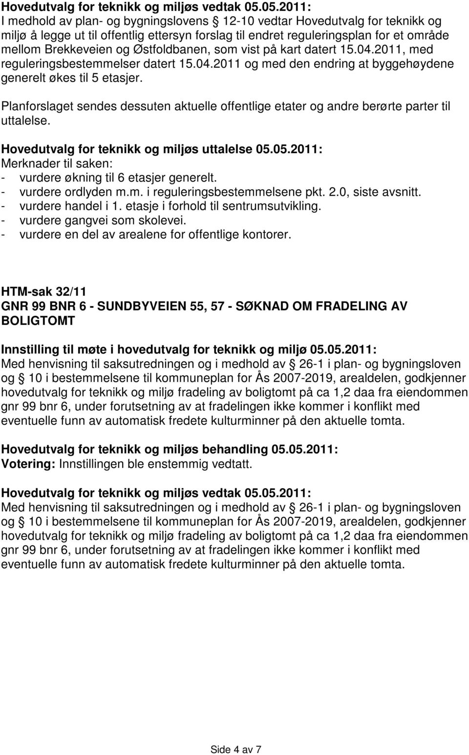 Planforslaget sendes dessuten aktuelle offentlige etater og andre berørte parter til uttalelse. Hovedutvalg for teknikk og miljøs uttalelse 05.