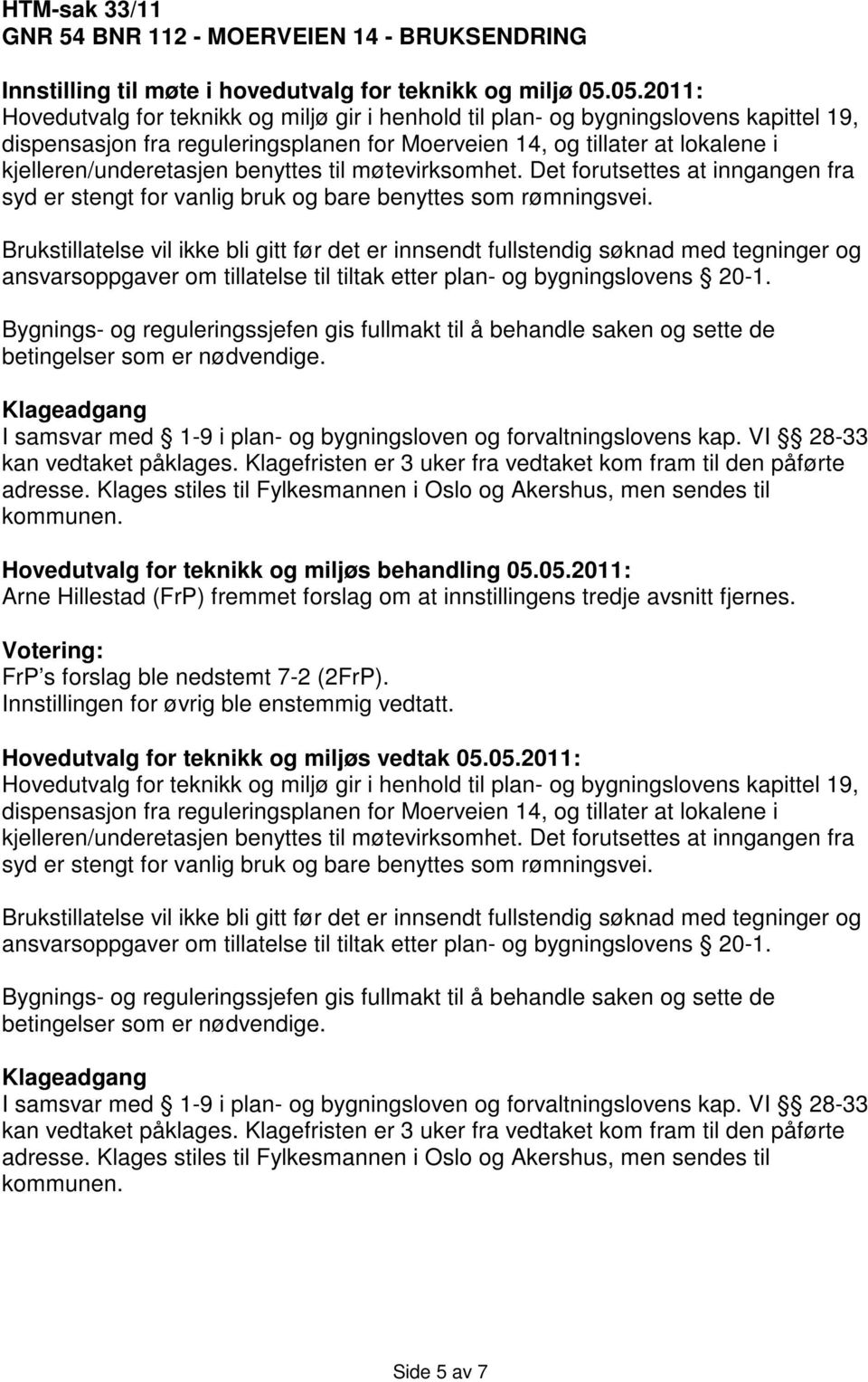 Brukstillatelse vil ikke bli gitt før det er innsendt fullstendig søknad med tegninger og ansvarsoppgaver om tillatelse til tiltak etter plan- og bygningslovens 20-1.