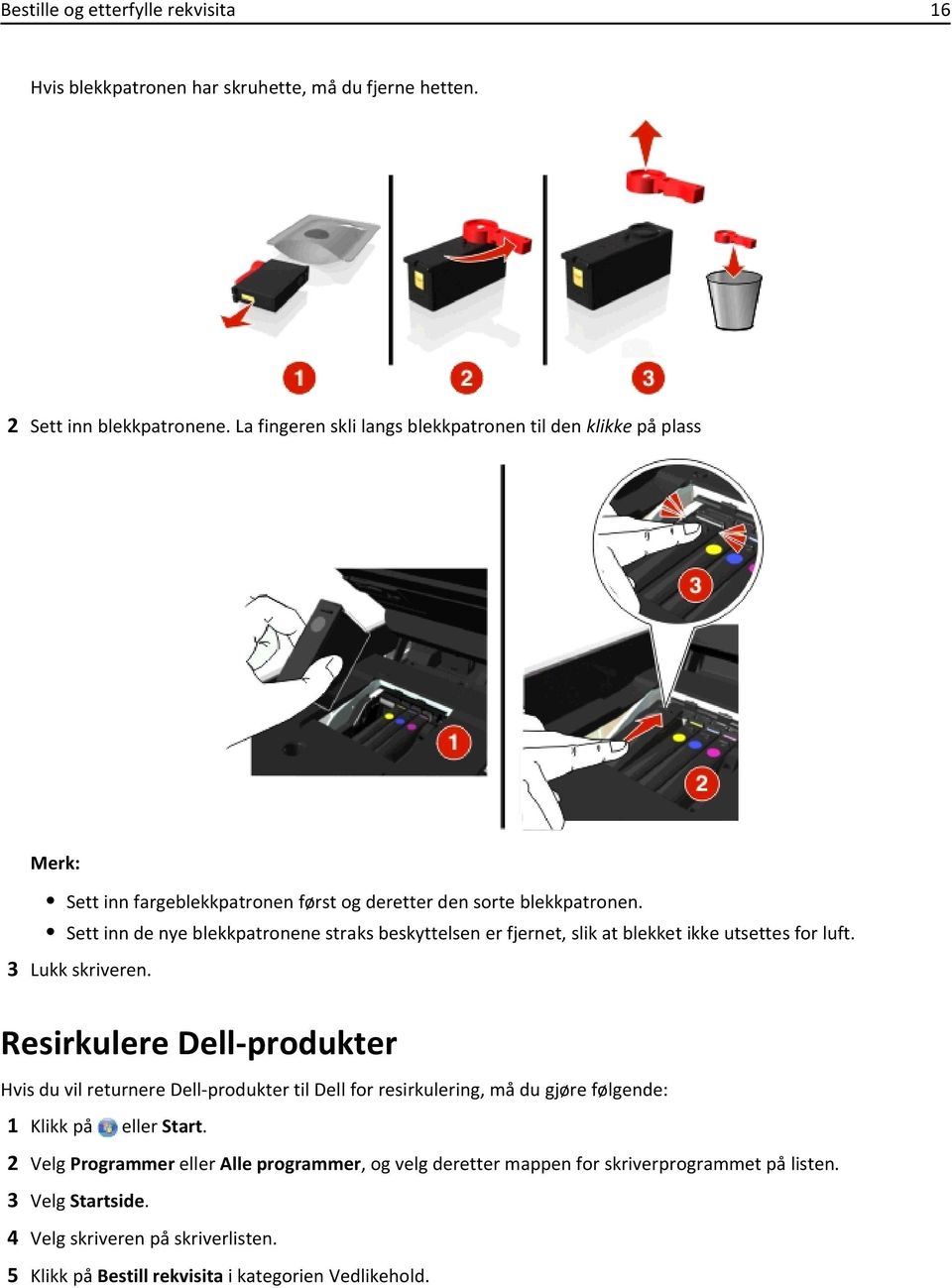 Sett inn de nye blekkpatronene straks beskyttelsen er fjernet, slik at blekket ikke utsettes for luft. 3 Lukk skriveren.