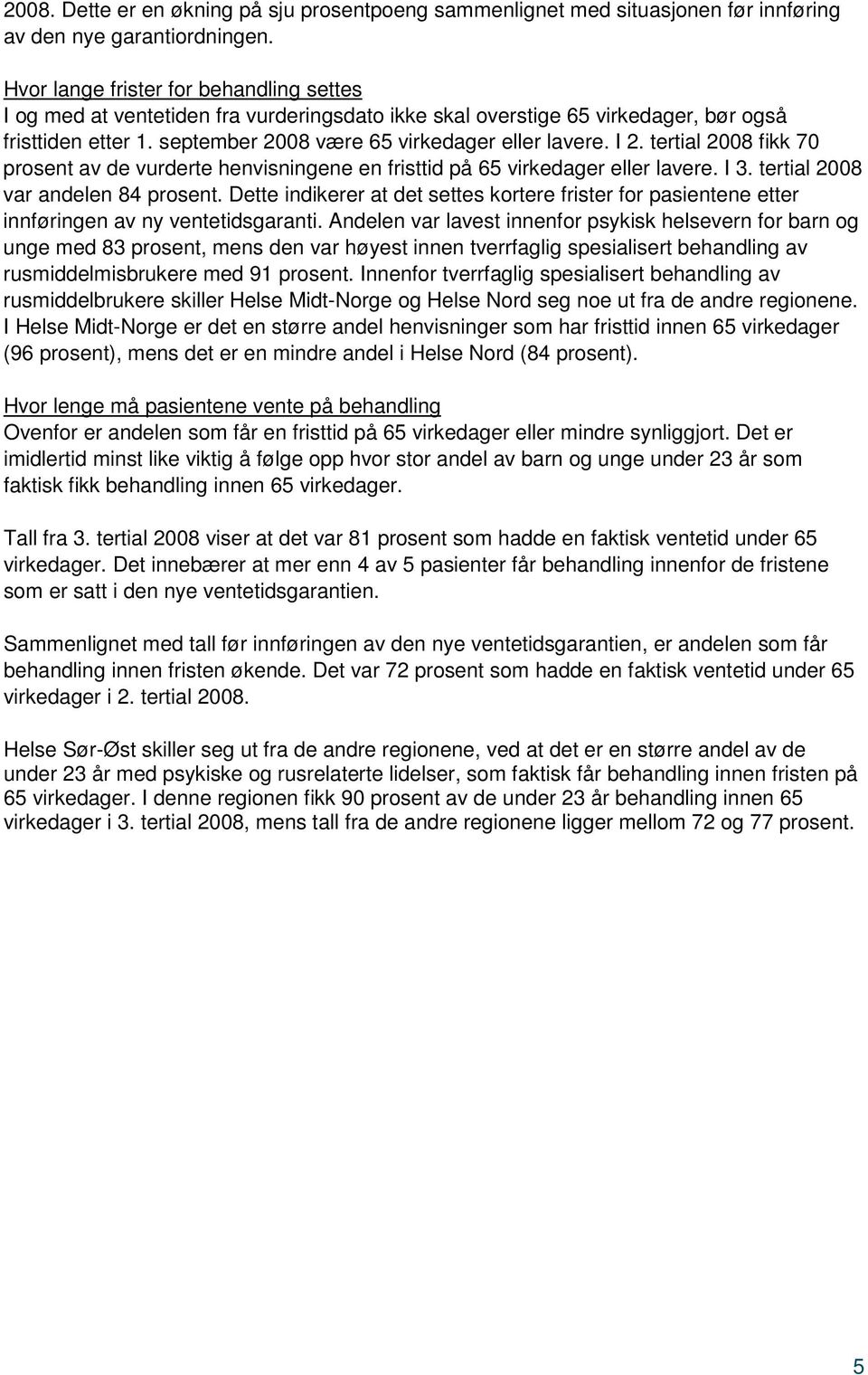 tertial 2008 fikk 70 prosent av de vurderte henvisningene en fristtid på 65 virkedager eller lavere. I 3. tertial 2008 var andelen 84 prosent.