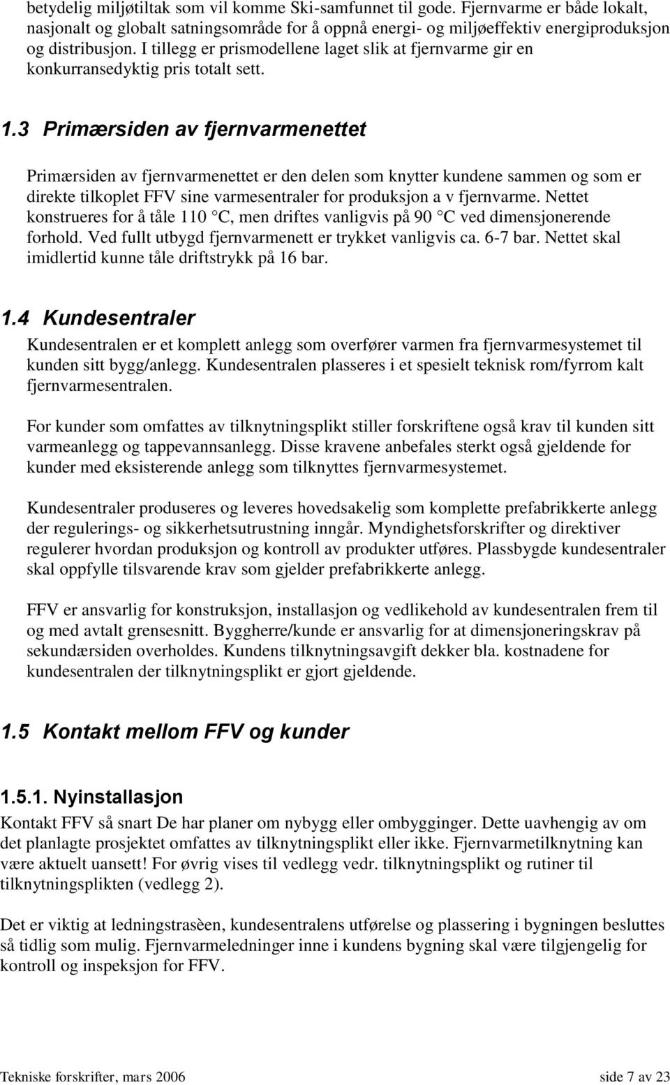 3 Primærsiden av fjernvarmenettet Primærsiden av fjernvarmenettet er den delen som knytter kundene sammen og som er direkte tilkoplet FFV sine varmesentraler for produksjon a v fjernvarme.