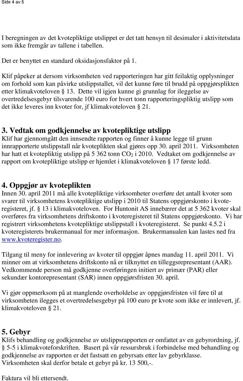 13. Dette vil igjen kunne gi grunnlag for ileggelse av overtredelsesgebyr tilsvarende 100 euro for hvert rapporteringspliktig utslipp som det ikke leveres inn kvoter for, jf klimakvoteloven 21. 3.