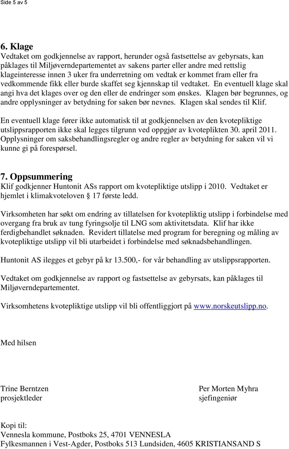 underretning om vedtak er kommet fram eller fra vedkommende fikk eller burde skaffet seg kjennskap til vedtaket. En eventuell klage skal angi hva det klages over og den eller de endringer som ønskes.