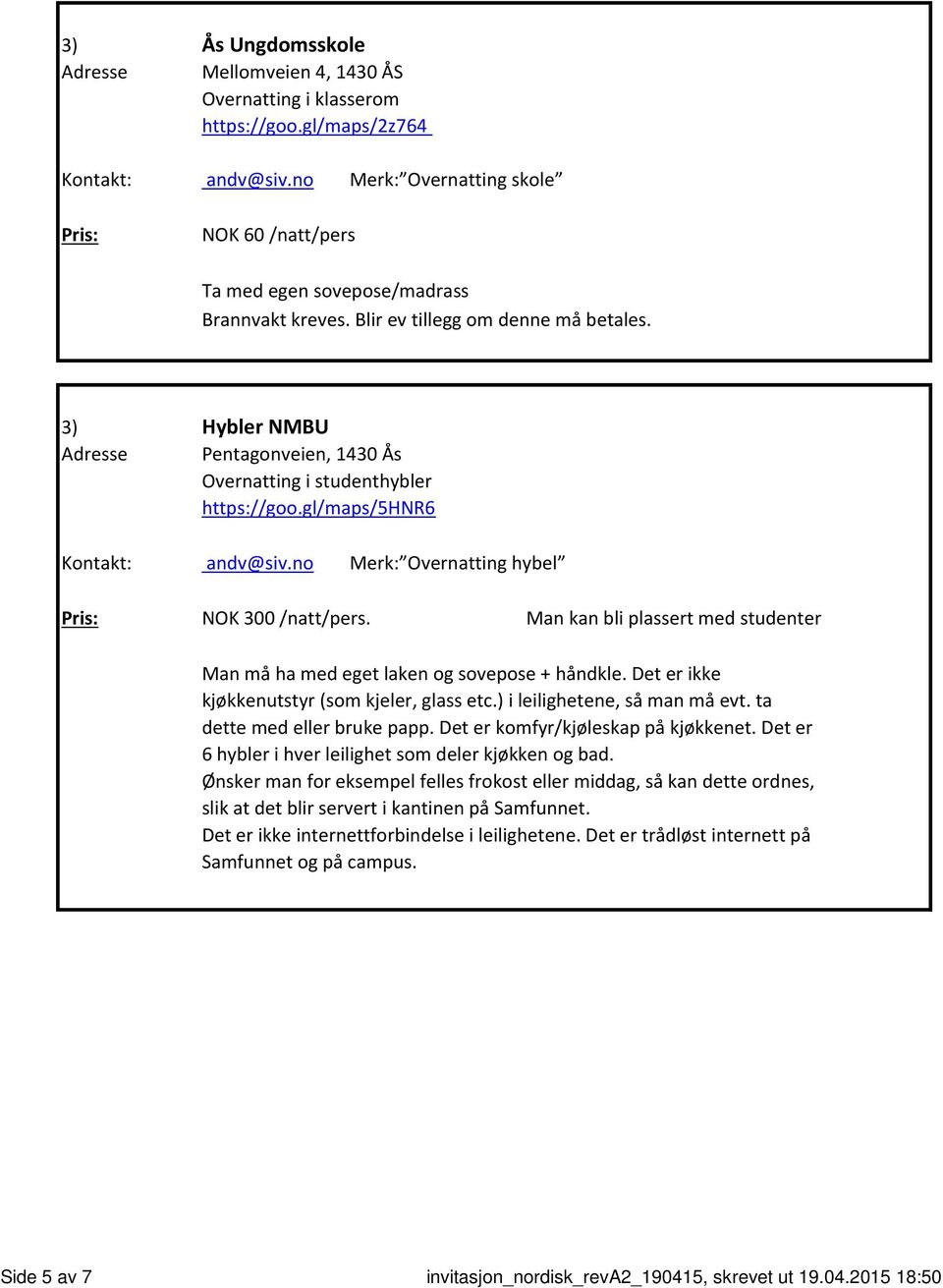 3) Hybler NMBU Adresse Pentagonveien, 1430 Ås Overnatting i studenthybler https://goo.gl/maps/5hnr6 Kontakt: andv@siv.no Merk: Overnatting hybel Pris: NOK 300 /natt/pers.