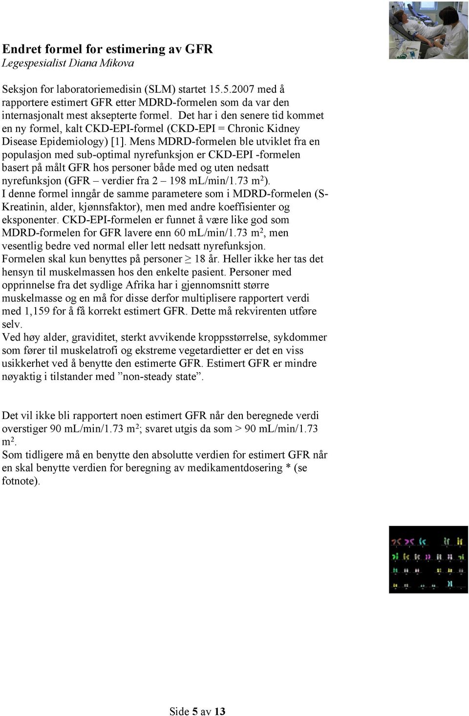 Det har i den senere tid kommet en ny formel, kalt CKD-EPI-formel (CKD-EPI = Chronic Kidney Disease Epidemiology) [1].