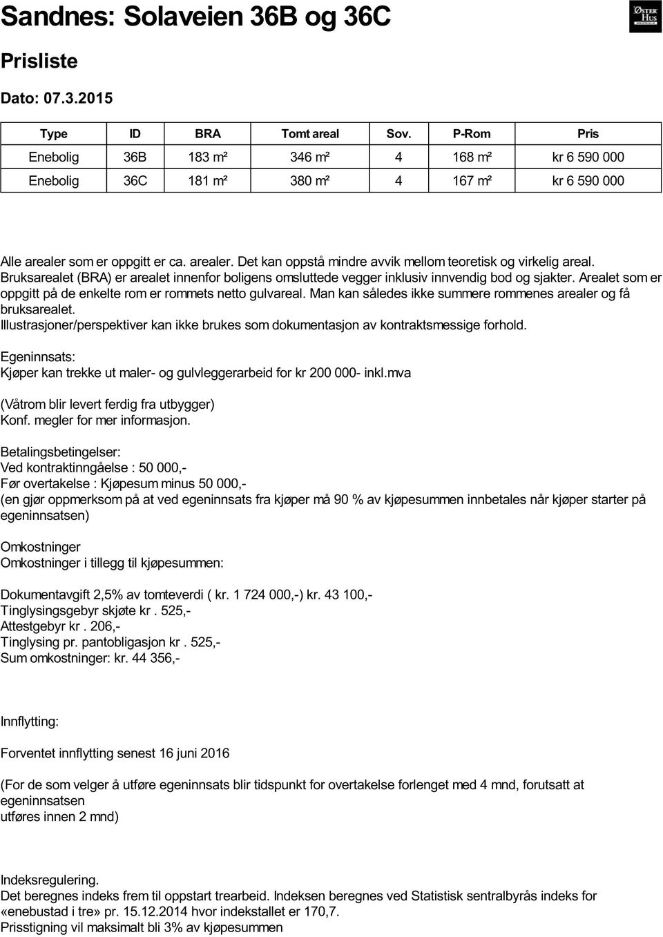 Bruksarealet (BRA) er arealet innenfor boligens omsluttede vegger inklusiv innvendig bod og sjakter. Arealet som er oppgitt på de enkelte rom er rommets netto gulvareal.