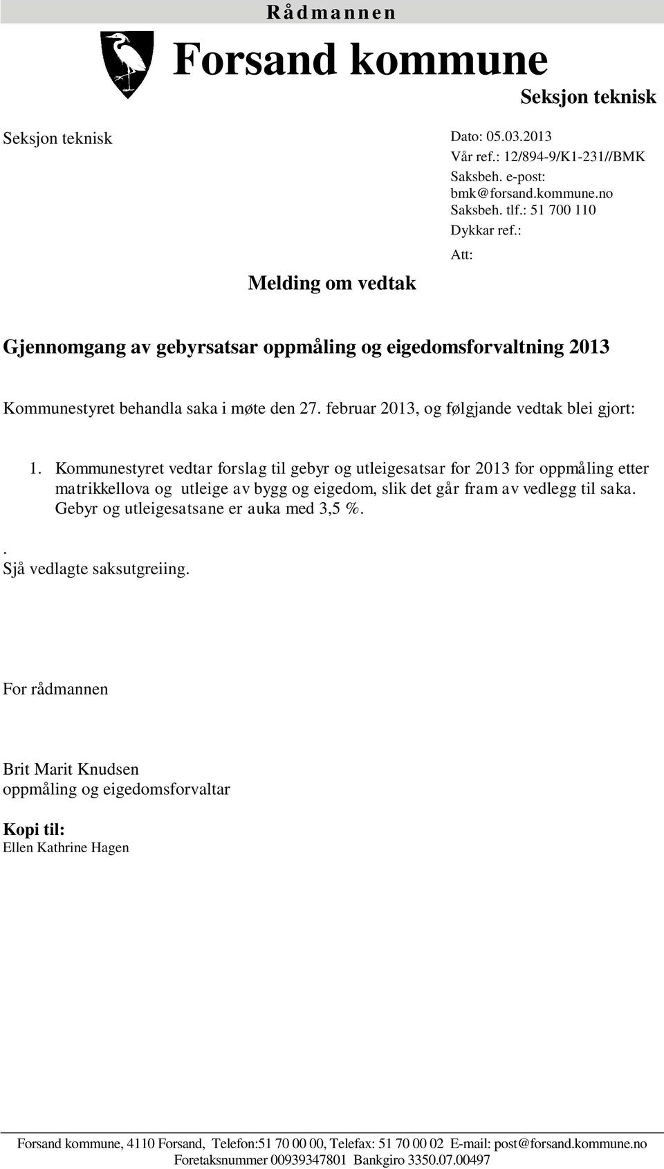 Kommunestyret vedtar forslag til gebyr og utleigesatsar for 2013 for oppmåling etter matrikkellova og utleige av bygg og eigedom, slik det går fram av vedlegg til saka.