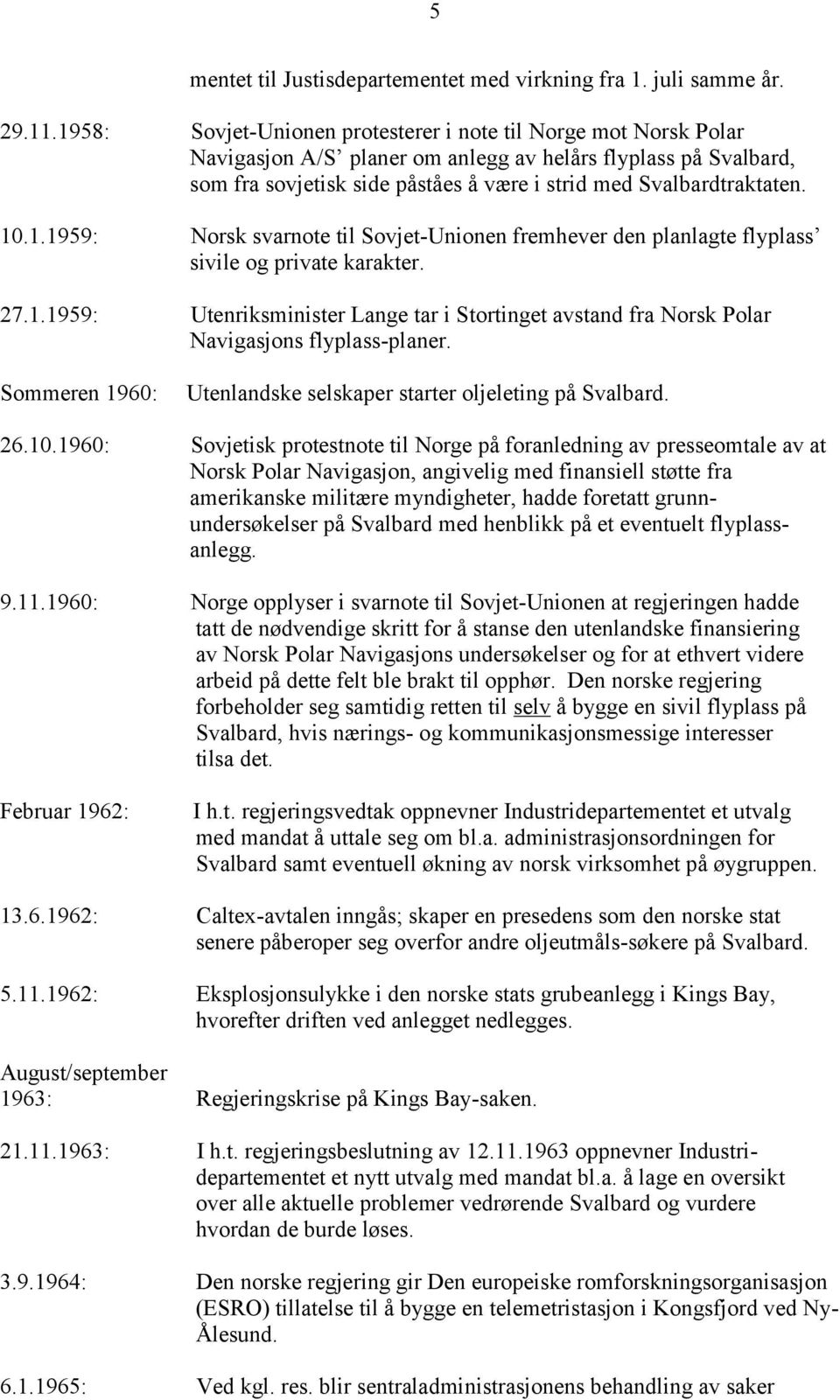 10.1.1959: Norsk svarnote til Sovjet-Unionen fremhever den planlagte flyplass sivile og private karakter. 27.1.1959: Utenriksminister Lange tar i Stortinget avstand fra Norsk Polar Navigasjons flyplass-planer.