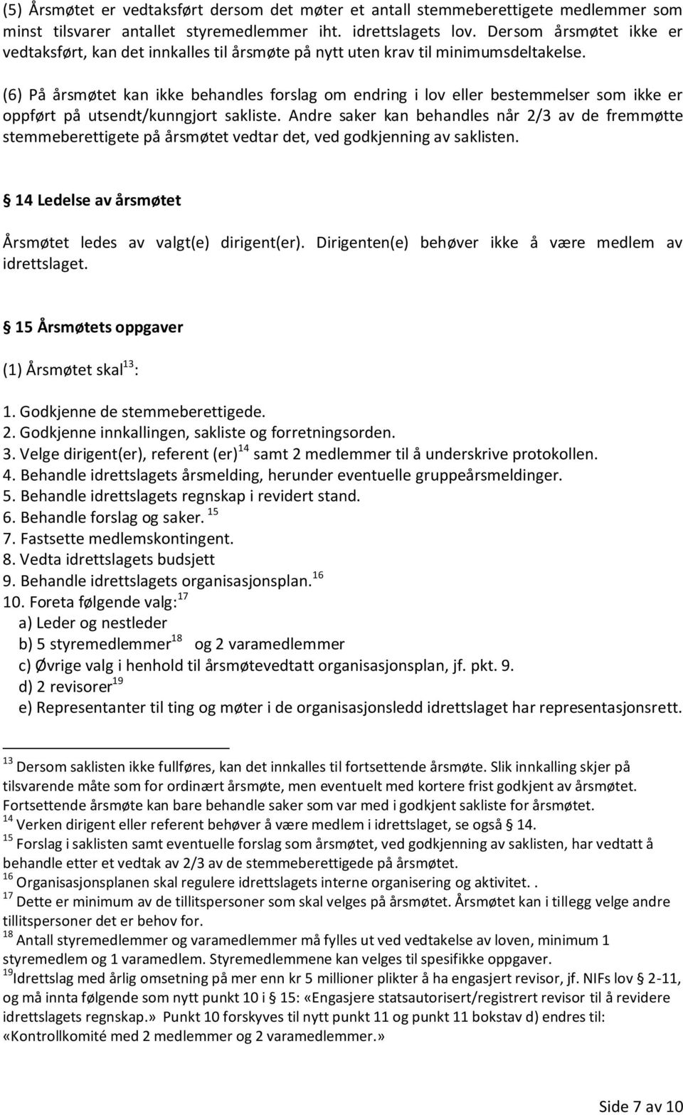 (6) På årsmøtet kan ikke behandles forslag om endring i lov eller bestemmelser som ikke er oppført på utsendt/kunngjort sakliste.