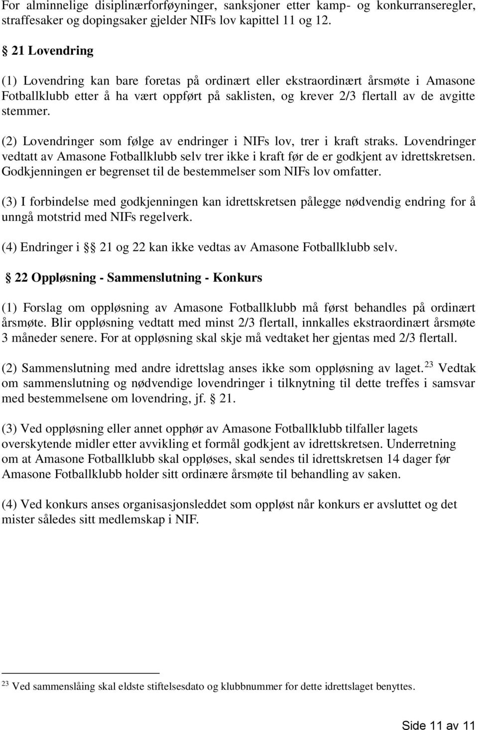 (2) Lovendringer som følge av endringer i NIFs lov, trer i kraft straks. Lovendringer vedtatt av Amasone Fotballklubb selv trer ikke i kraft før de er godkjent av idrettskretsen.