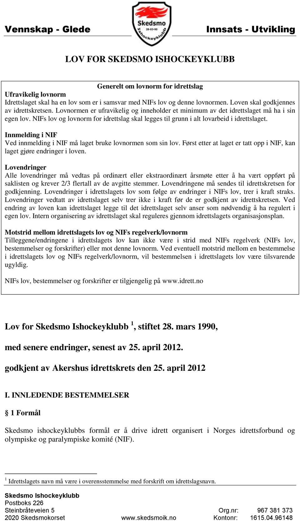 NIFs lov og lovnorm for idrettslag skal legges til grunn i alt lovarbeid i idrettslaget. Innmelding i NIF Ved innmelding i NIF må laget bruke lovnormen som sin lov.
