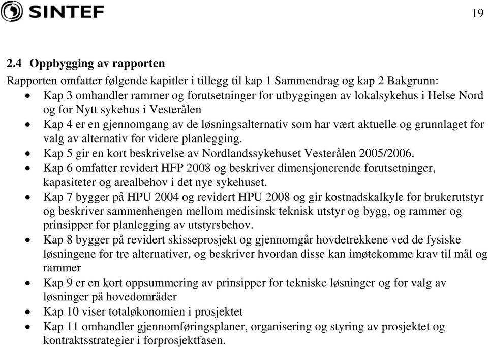 Kap 5 gir en kort beskrivelse av Nordlandssykehuset Vesterålen 2005/2006. Kap 6 omfatter revidert HFP 2008 og beskriver dimensjonerende forutsetninger, kapasiteter og arealbehov i det nye sykehuset.