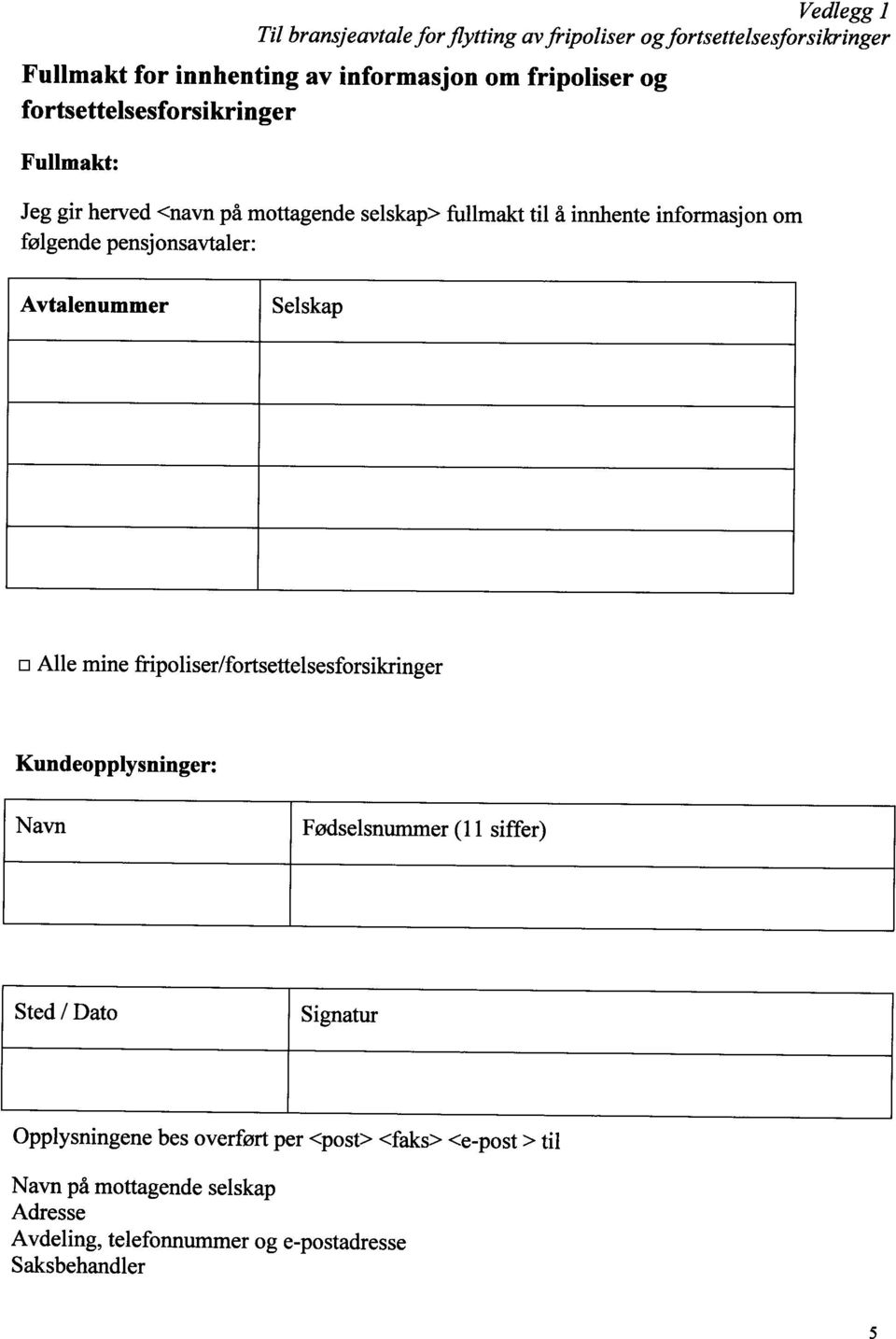 pensjonsavtaler: Avtalenummer Selskap Alle mine fripoliser/fortsettelsesforsikringer Kundeopplysninger: Navn Fødselsnummer (11 siffer) Sted /