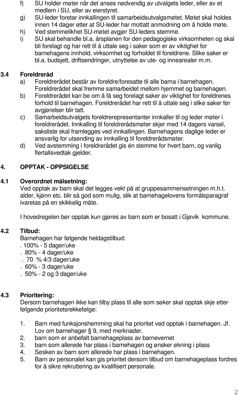 Slike saker er bl.a. budsjett, driftsendringer, utnyttelse av ute- og innearealer m.m. 3.4 Foreldreråd a) Foreldrerådet består av foreldre/foresatte til alle barna i barnehagen.