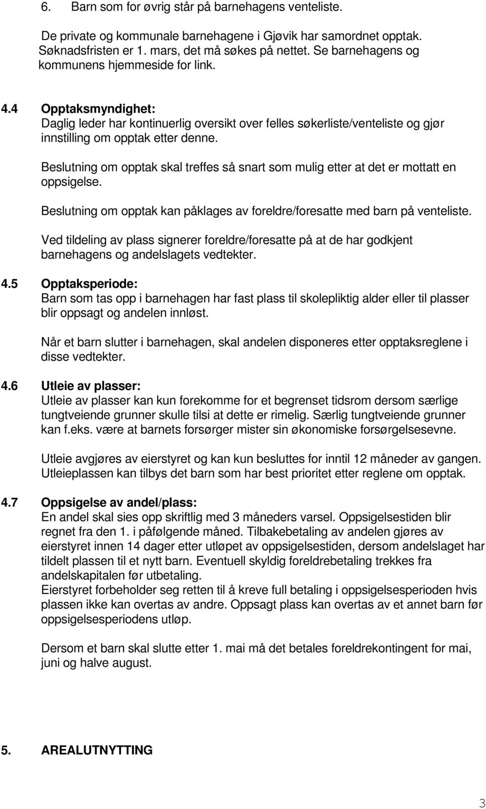 Beslutning om opptak skal treffes så snart som mulig etter at det er mottatt en oppsigelse. Beslutning om opptak kan påklages av foreldre/foresatte med barn på venteliste.