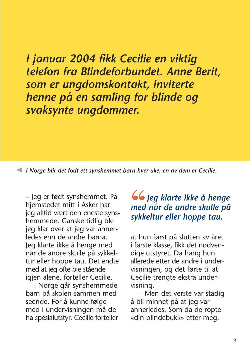 Ganske tidlig ble jeg klar over at jeg var annerledes enn de andre barna. Jeg klarte ikke å henge med når de andre skulle på sykkeltur eller hoppe tau.