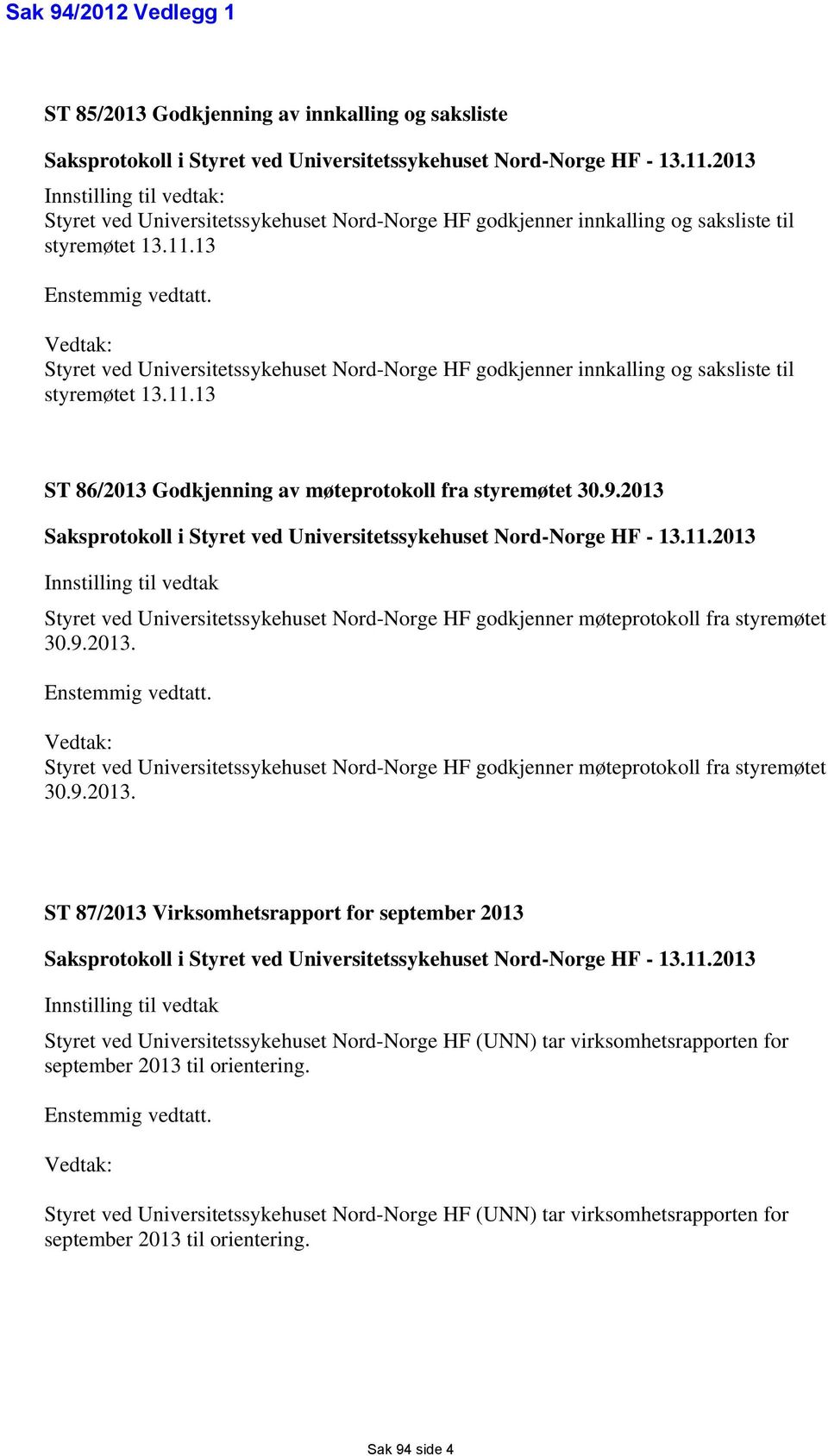 Vedtak: Styret ved Universitetssykehuset Nord-Norge HF godkjenner innkalling og saksliste til styremøtet 13.11.13 ST 86/2013 Godkjenning av møteprotokoll fra styremøtet 30.9.