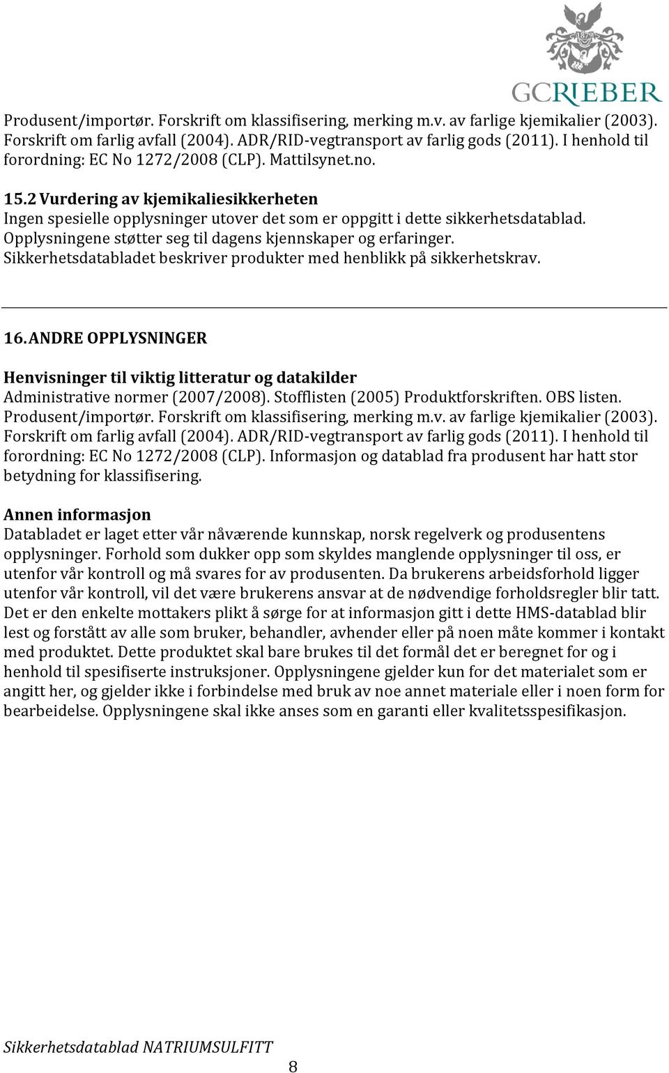 Opplysningene støtter seg til dagens kjennskaper og erfaringer. Sikkerhetsdatabladet beskriver produkter med henblikk på sikkerhetskrav. 16.