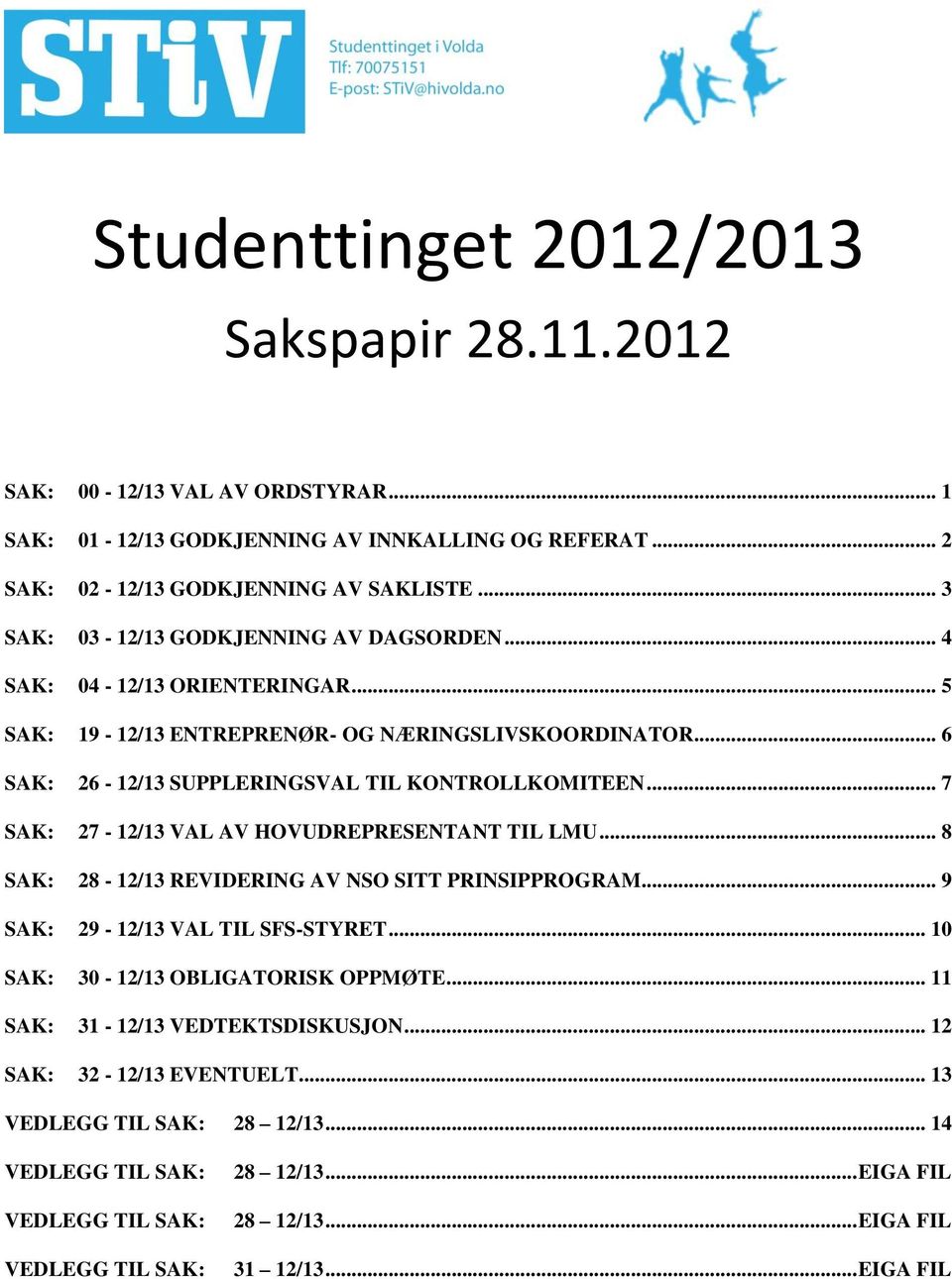 .. 7 SAK: 27-12/13 VAL AV HOVUDREPRESENTANT TIL LMU... 8 SAK: 28-12/13 REVIDERING AV NSO SITT PRINSIPPROGRAM... 9 SAK: 29-12/13 VAL TIL SFS-STYRET... 10 SAK: 30-12/13 OBLIGATORISK OPPMØTE.