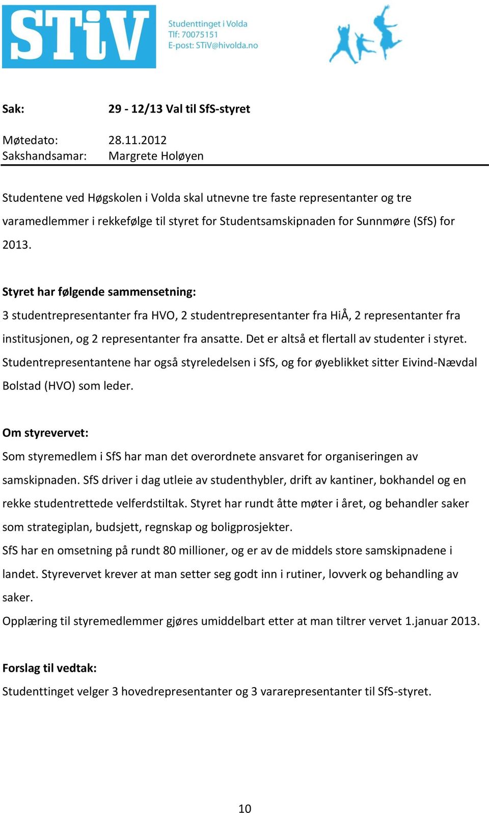 Det er altså et flertall av studenter i styret. Studentrepresentantene har også styreledelsen i SfS, og for øyeblikket sitter Eivind-Nævdal Bolstad (HVO) som leder.