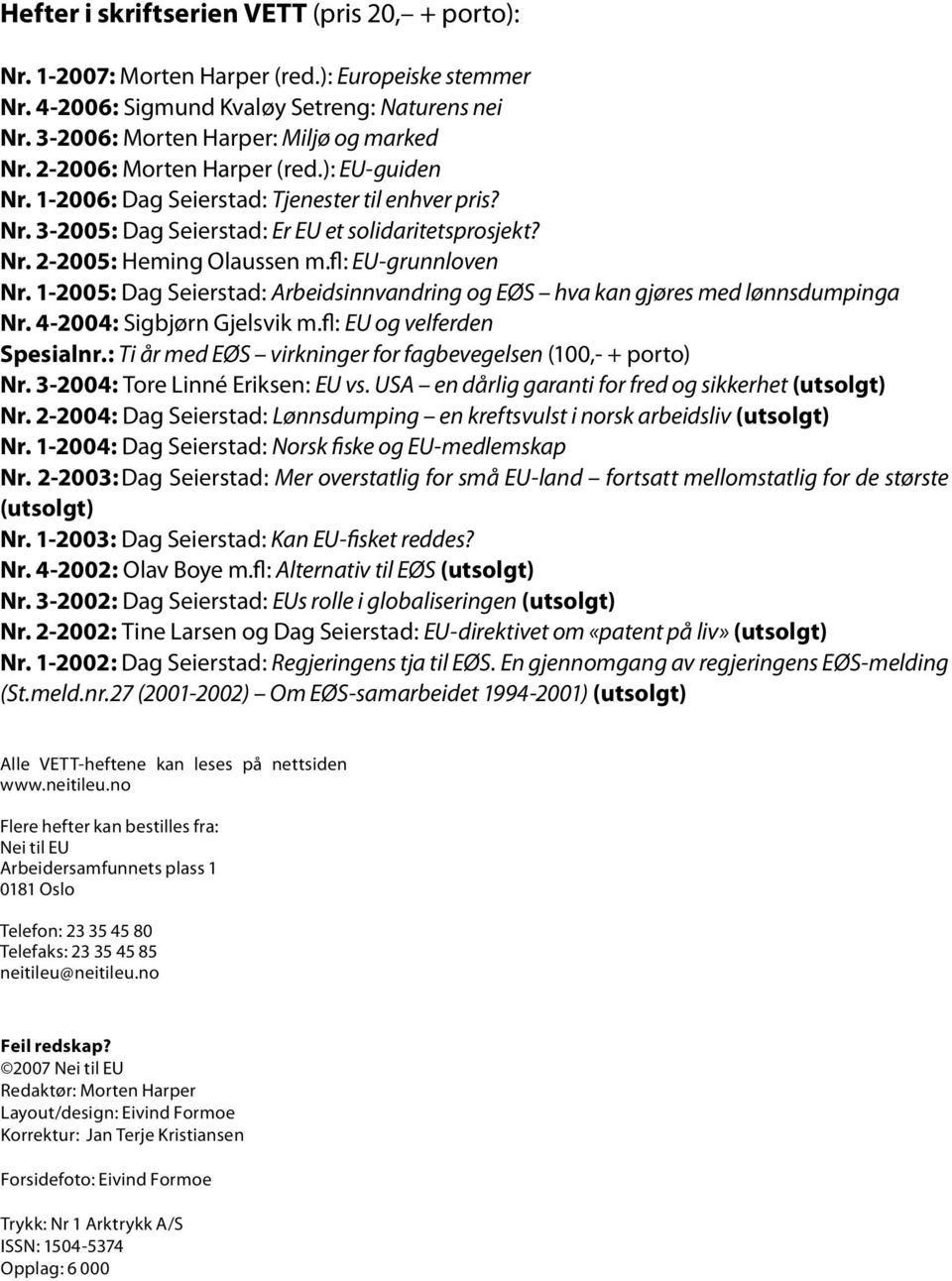 fl: EU-grunnloven Nr. 1-2005: Dag Seierstad: Arbeidsinnvandring og EØS hva kan gjøres med lønnsdumpinga Nr. 4-2004: Sigbjørn Gjelsvik m.fl: EU og velferden Spesialnr.