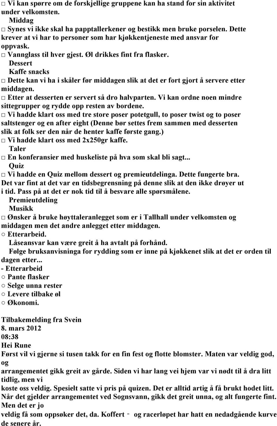 Dessert Kaffe snacks Dette kan vi ha i skåler før middagen slik at det er fort gjort å servere etter middagen. Etter at desserten er servert så dro halvparten.