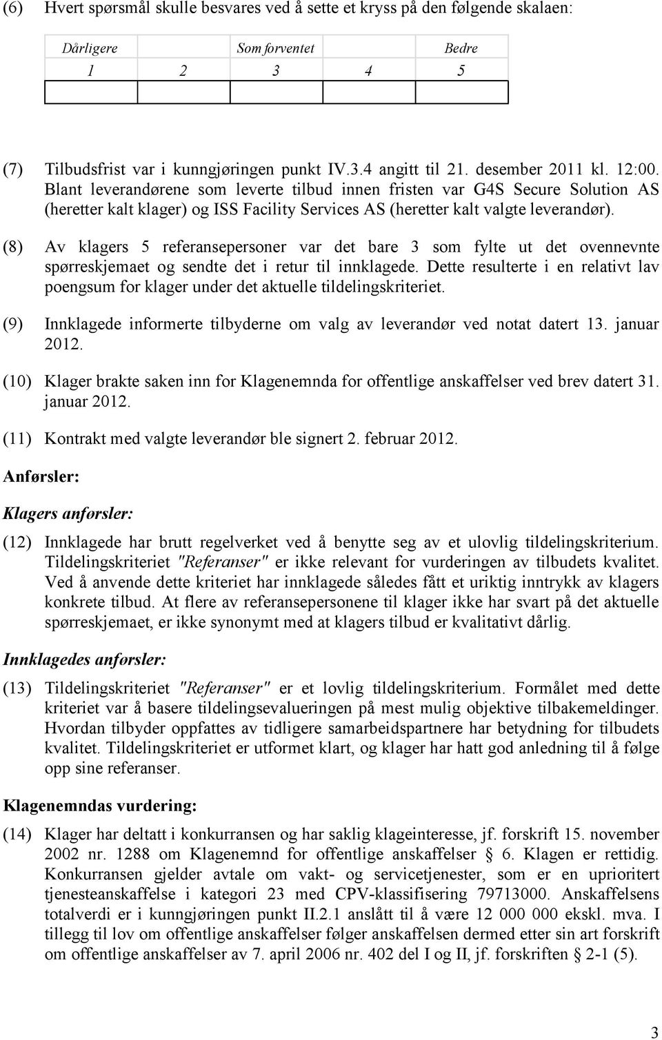 (8) Av klagers 5 referansepersoner var det bare 3 som fylte ut det ovennevnte spørreskjemaet og sendte det i retur til innklagede.