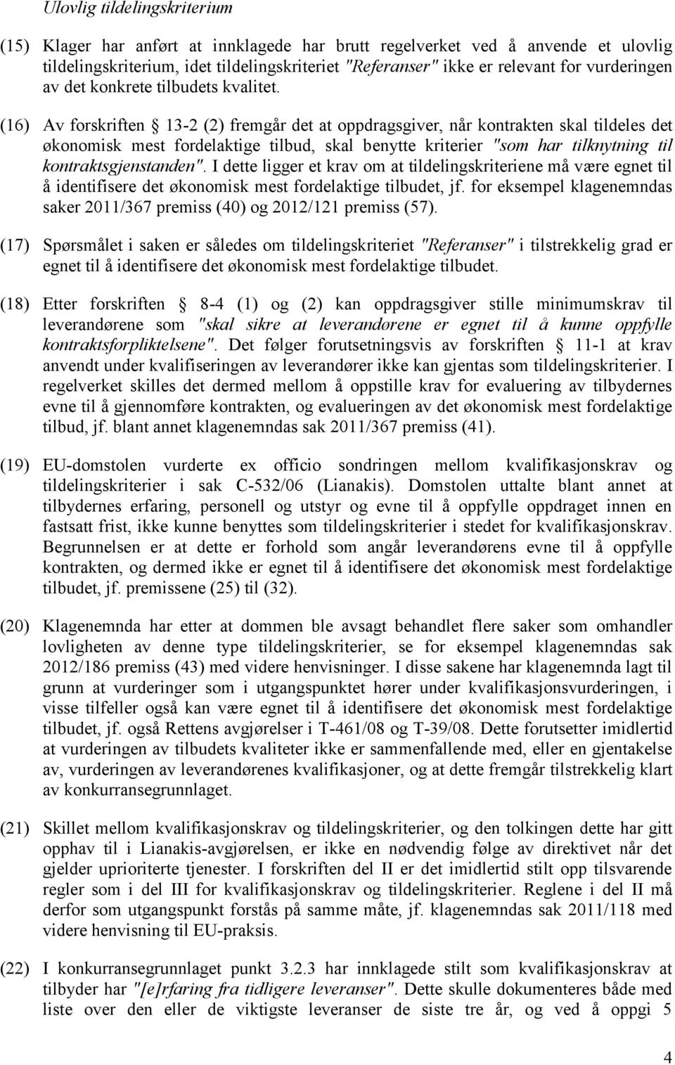 (16) Av forskriften 13-2 (2) fremgår det at oppdragsgiver, når kontrakten skal tildeles det økonomisk mest fordelaktige tilbud, skal benytte kriterier "som har tilknytning til kontraktsgjenstanden".