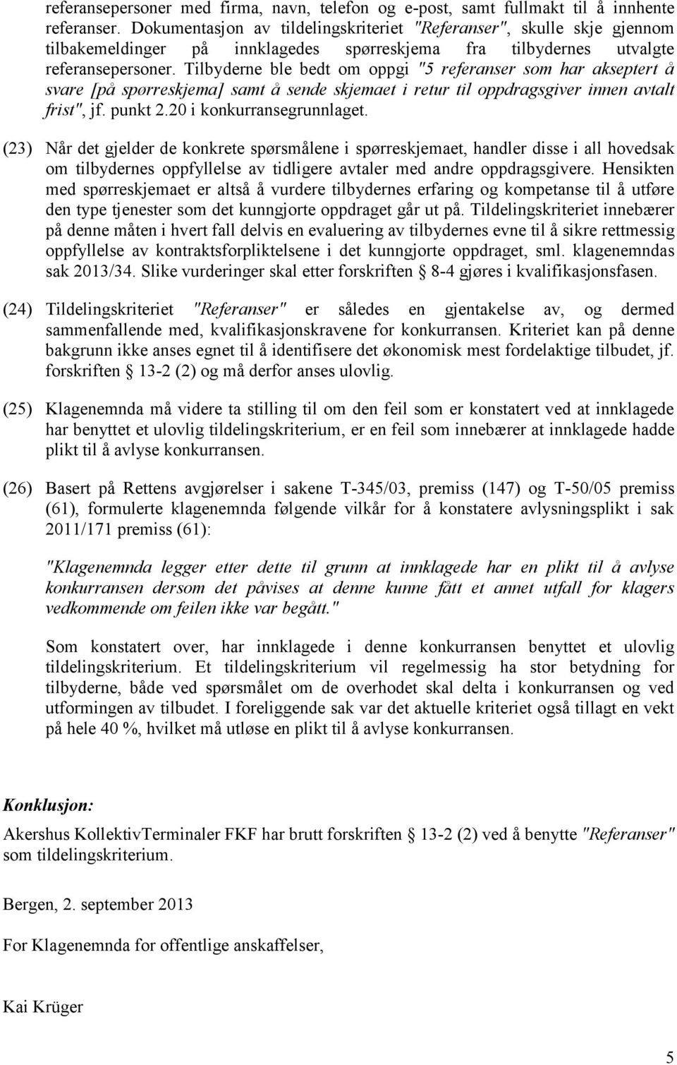 Tilbyderne ble bedt om oppgi "5 referanser som har akseptert å svare [på spørreskjema] samt å sende skjemaet i retur til oppdragsgiver innen avtalt frist", jf. punkt 2.20 i konkurransegrunnlaget.