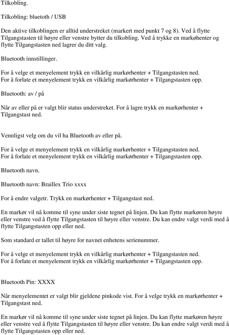 For å lagre trykk en markørhenter + Tilgangstast ned. Vennligst velg om du vil ha Bluetooth av eller på. Bluetooth navn. Bluetooth navn: Braillex Trio xxxx For å endre valgetr.