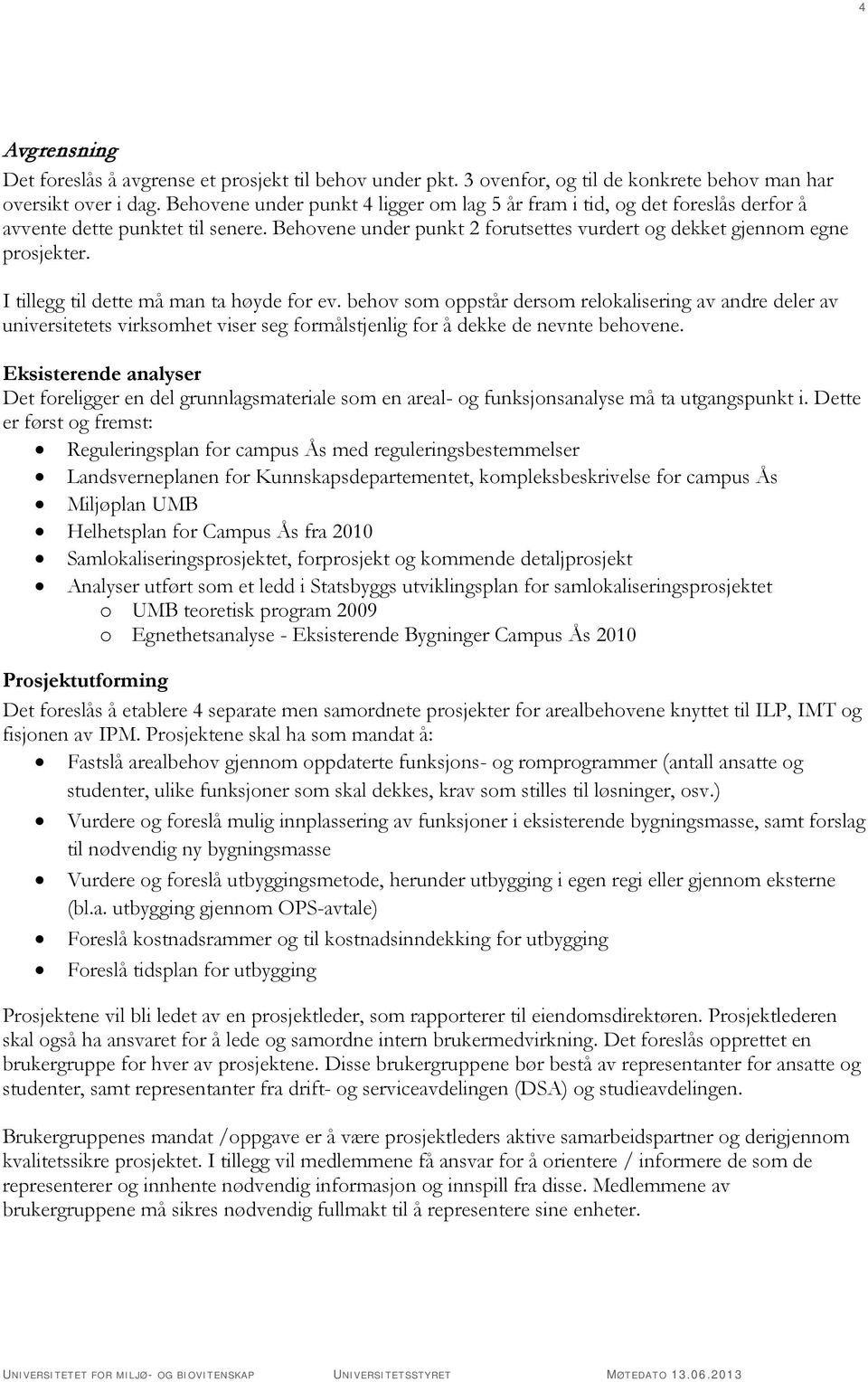 I tillegg til dette må man ta høyde for ev. behov som oppstår dersom relokalisering av andre deler av universitetets virksomhet viser seg formålstjenlig for å dekke de nevnte behovene.