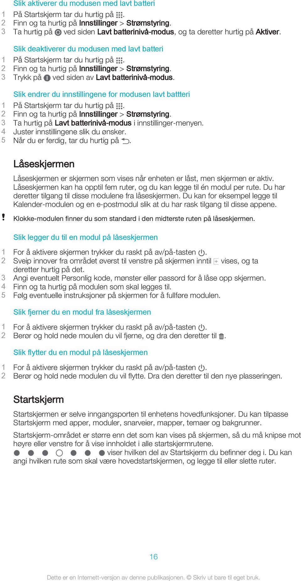 Slik endrer du innstillingene for modusen lavt battteri 2 Finn og ta hurtig på Innstillinger > Strømstyring. 3 Ta hurtig på Lavt batterinivå-modus i innstillinger-menyen.