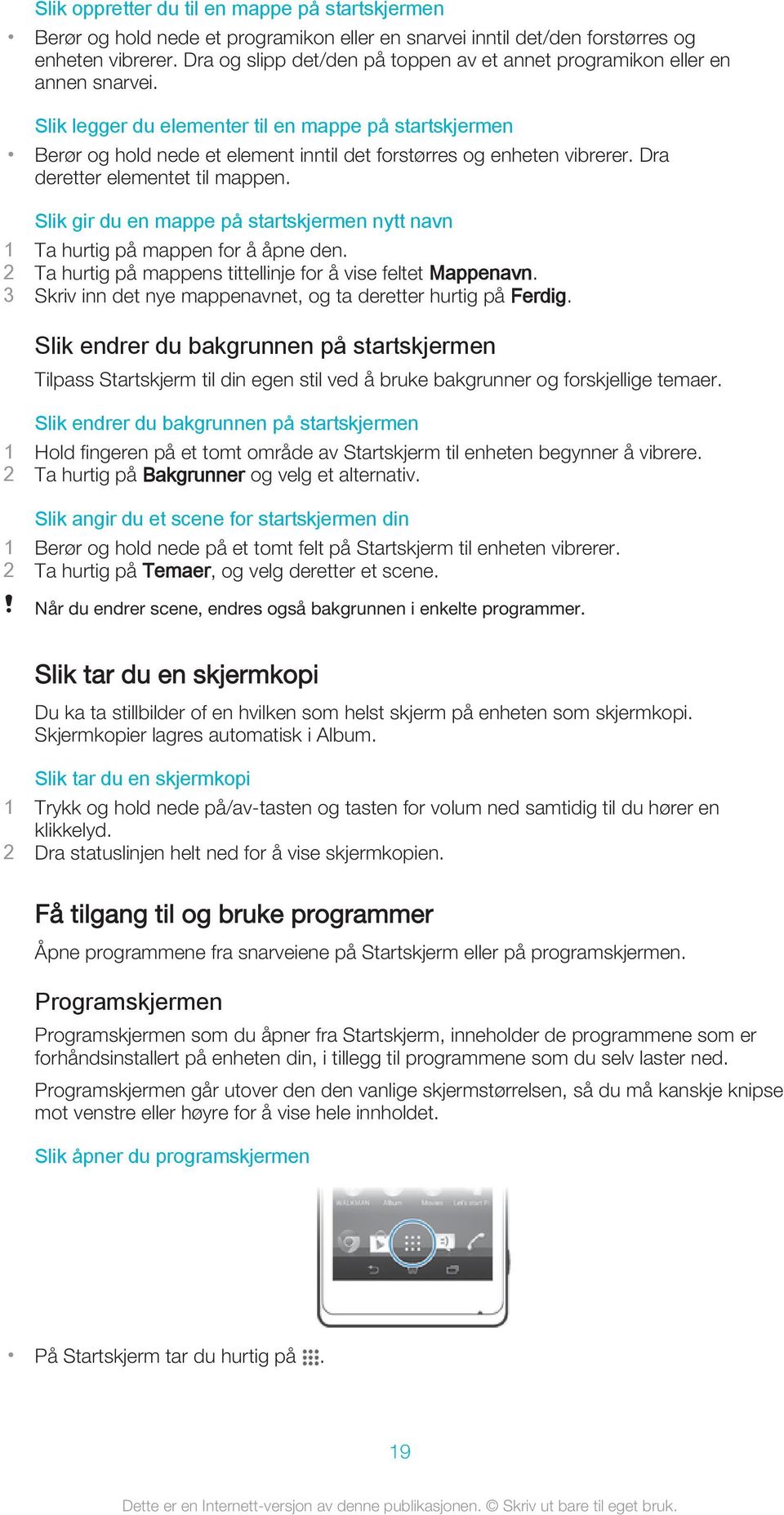 Slik legger du elementer til en mappe på startskjermen Berør og hold nede et element inntil det forstørres og enheten vibrerer. Dra deretter elementet til mappen.