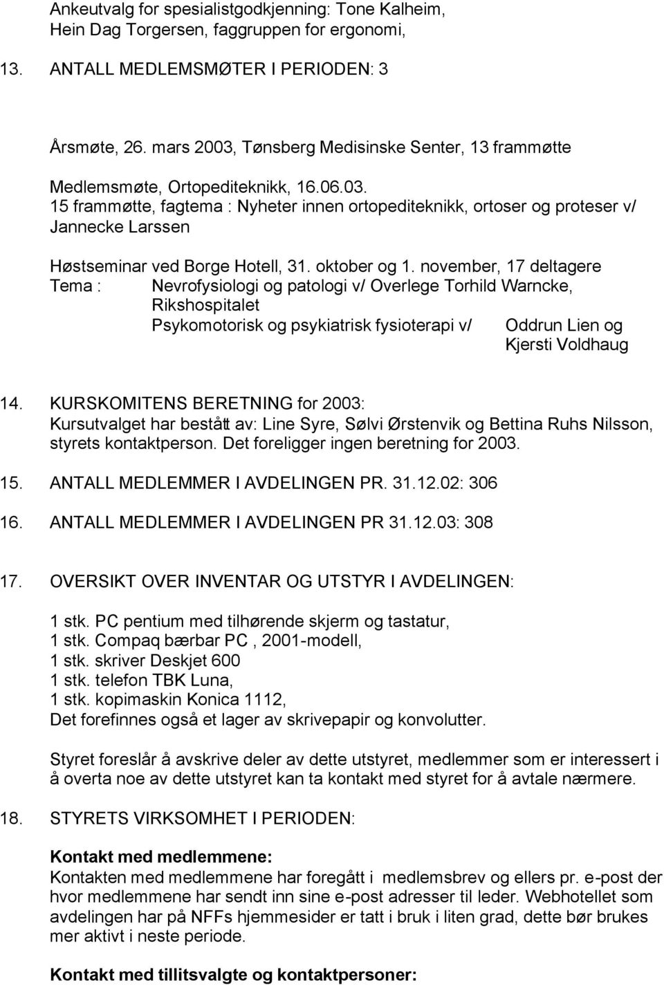 oktober og 1. november, 17 deltagere Tema : Nevrofysiologi og patologi v/ Overlege Torhild Warncke, Rikshospitalet Psykomotorisk og psykiatrisk fysioterapi v/ Oddrun Lien og Kjersti Voldhaug 14.